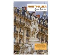 Montpellier Guida Turistica: Scopri le principali attrazioni, la cucina locale, i tesori nascosti e le gite di un giorno nel sud della Francia