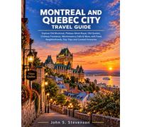 Montreal and Quebec City Travel Guide: Explore Old Montreal, Plateau-Mont-Royal, Old Quebec, Château Frontenac, Montmorency Falls & More, with Food, Neighborhoods, Day Trips and Curated Itineraries