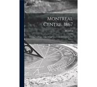 Montreal Centre 1867 microform This List is a Copy of the Official Voters List and Contains 539 Names - Creative Media Partners LLC - Creative Media Partn Creative Media Partners LLCCreative Media Par