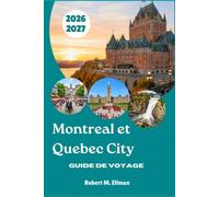 Montreal et Quebec City Guide de voyage 2026-2027: Quartiers, excursions d'une journée, itinéraires et aventures saisonnières pour chaque visiteur