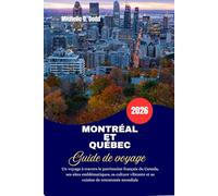 MONTRÉAL ET QUÉBEC Guide de voyage 2026: Un voyage à travers le patrimoine français du Canada, ses sites emblématiques, sa culture vibrante et sa cuisine de renommée mondiale