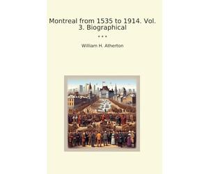 Montreal from 1535 to 1914. Vol. 3. Biographical (Classic Books)