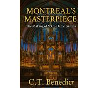 Montreal’s Masterpiece: The Making of Notre-Dame Basilica: The Story of Canada’s Catholic Cathedrals Vol.3