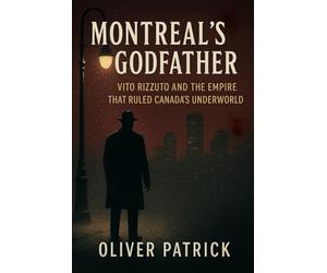 MONTREAL'S GODFATHER: Vito Rizzuto and the Empire That Ruled Canada's Underworld