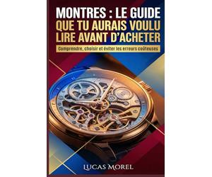 Montres : le guide que tu aurais voulu lire avant d’acheter: Comprendre, choisir et éviter les erreurs coûteuses