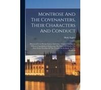 Montrose And The Covenanters, Their Characters And Conduct: Illustrated From Private Letters And Other Original Documents Hitherto Unpublished, Embrac