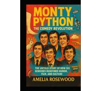 Monty Python: The Comedy Revolution: The Untold Story of How Six Geniuses Redefined Humor, Film, and Culture