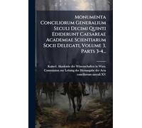 Monumenta Conciliorum Generalium Seculi Decimi Quinti Ediderunt Caesareae Academiae Scientiarum Socii Delegati, Volume 3, Parts 3-4...