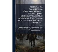 Monumenta Conciliorum Generalium Seculi Decimi Quinti Ediderunt Caesareae Academiae Scientiarum Socii Delegati, Volume 3, Parts 3-4...