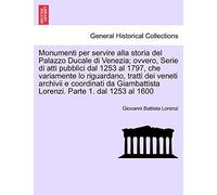 Monumenti per servire alla storia del Palazzo Ducale di Venezia; ovvero, Serie di atti pubblici dal 1253 al 1797, che variamente lo riguardano, tratti ... Lorenzi. Parte 1. dal 1253 al 1600