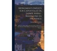 Monuments Indits Sur Lapostolat De Sainte MarieMadeleine En Provence Et Sur Les Autres Apotres De Cette Contre Saint Lazare Saint Maximin Sainte Marthe Le tienne Michel Faillontienne Michel Faillon (A