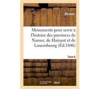 Monuments pour servir à l'histoire des provinces de Namur, de Hainaut et de Luxembourg Renaut (Auteur), Frédéric-Auguste Ferdinand Thomas Reiffenberg (Auteur), Émile Gachet (Auteur), Adolphe Borgnet (