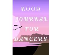 Mood Journal for Dancers: A Daily Tracker for Emotions, Mindfulness, and Performance Reflection