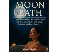 MOON BATH: Transformative Self-Care Rituals Aligned with the Moon’s Cycles for Healing, Harmony, and Inner Balance