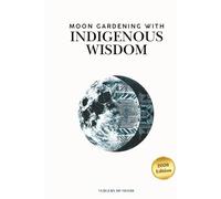 Moon Gardening with Indigenous Wisdom: Practical Gardening Advice, Indigenous Moon Wisdom, and Journaling Space to Track Your Own Garden