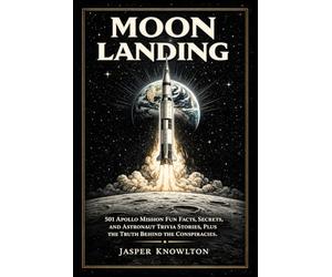 Moon Landing: 501 Apollo Mission Fun Facts, Secrets, and Astronaut Trivia Stories, Plus the Truth Behind the Conspiracies