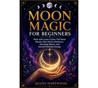 Moon Magic for Beginners: Work with Lunar Cycles, Full Moon Rituals, New Moon Intentions, Astrology Basics, and Sacred Feminine Energy
