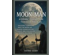 Moon & Man: A Cosmic Connection Through the Ages: Discover 7 Surprising Ways the Moon Has Shaped Human History, Science, and Civilization Across Millennia