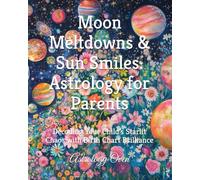 Moon Meltdowns & Sun Smiles: Astrology for Parents: Decoding Your Child’s Starlit Chaos with Birth Chart Brilliance