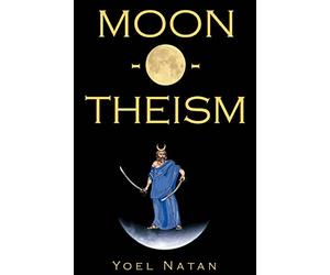 Moon-O-Theism: Religion Of A War And Moon God Prophet Vol I Of II