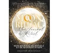 Moon Ritual - Mon Journal de Rituels et de Manifestation: Guide pratique et mystique pour suivre les phases de la lune, poser vos intentions, manifester vos désirs et honorer vos rituels sacrés