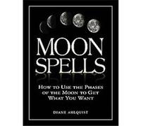 Moon Spells: How to Use the Phases of the Moon to Get What You Want