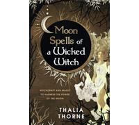 Moon Spells of a Wicked Witch: Witchcraft and Magic to Harness the Power of the Moon