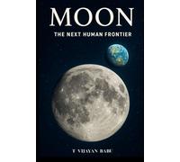 MOON The Next Human Frontier: From Ancient Mysteries to Future Civilizations