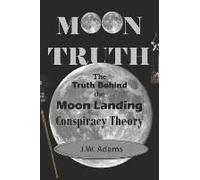 Moon Truth: The Truth Behind The Moon Landing Conspiracy Theory