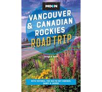 Moon Vancouver & Canadian Rockies Road Trip (Fourth Edition): With Victoria, the Sea-to-Sky Highway, Banff & Jasper