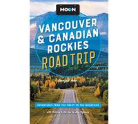 Moon Vancouver & Canadian Rockies Road Trip (Third Edition): Adventures from the Coast to the Mountains, with Victoria and the Sea-to-Sky Highway