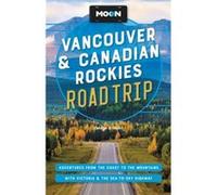 Moon Vancouver & Canadian Rockies Road Trip (Third Edition): Adventures from the Coast to the Mountains, with Victoria and the Sea-to-Sky Highway