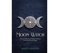 Moon Witch: Ancient Wisdom and Modern Practices for Lunar-Powered Magic