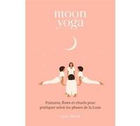 Moon Yoga - Postures, Flows Et Rituels Pour Pratiquer Selon Les Phases De La Lune