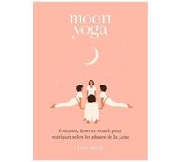 Moon Yoga - Postures, Flows Et Rituels Pour Pratiquer Selon Les Phases De La Lune