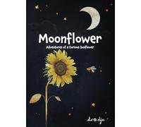 Moonflower: Adventures of a Curious Sunflower: A Charming Picture Book for Kids Ages 4-8 about Friendship and Following Your Dreams