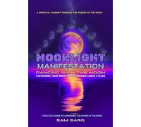 MOONLIGHT MANIFESTATION DANCING WITH THE MOON: Awakening Your Inner Power Through Lunar Cycle, A Practical Guide To Harnessing The Power Of The Moon