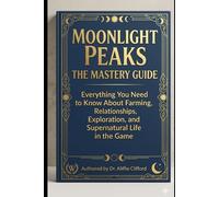 Moonlight Peaks: The Mastery Guide: Everything You Need to Know About Farming, Relationships, Exploration, and Supernatural Life in the Game