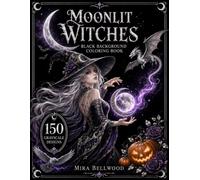 Moonlit Witches Black Background Coloring Book: 150 Grayscale Designs of Gothic Witches and Mythical Creatures for Adults with Dragons, Ravens, Cats, Potions, Dark Fantasy, and Halloween Magic