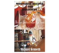 MOONSHINE RECIPES FOR BEGINNERS: The Basic Guide to Produce Rum, Spirit Whisky, Moonshine and other Brandy