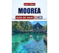 MOOREA GUÍA DE VIAJE 2026: Explore las principales atracciones, la comida local, los itinerarios, los vecindarios y las experiencias culturales para ... primera vez y para viajeros experimentados