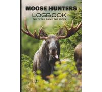 Moose Hunters Logbook: For Big Game Hunters - The Details and The Story - Helps Track Movement and Animal Habits - 100 Pages - 6 x 9 inch Size - Matte Finish Cover
