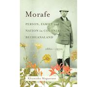 Morafe: Person, Family, and Nation in Colonial Bechuanaland, 1880s-1950s