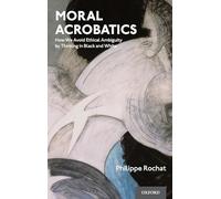 Moral Acrobatics: How We Avoid Ethical Ambiguity by Thinking in Black and White