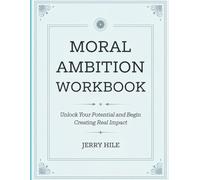 Moral Ambition Workbook: Unlock your potential and begin creating real impact