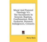 Moral and Pastoral Theology V3: The Sacraments in General, Baptism, Confirmation, Holy Eucharist, Penance, Indulgences, Censures Davis, Henry, S. J. (Auteur)