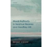 Moral Authority in Seamus Heaney and Geoffrey Hill - Vincent Bridget Assistant Professor in Modern and Contemporary Poetry University of Nottingham - Oxfo Vincent Bridget Assistant Professor in Modern