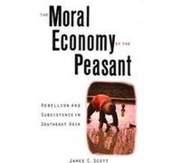Moral Economy of the Peasant: Rebellion and Subsistence in Southeast Asia