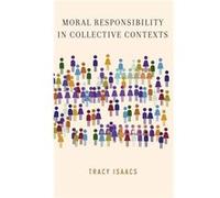 Moral Responsibility in Collective Contexts by Isaacs Tracy Associate Professor of Philosophy Associate Professor of Philosophy University of Western Onta Isaacs Tracy Associate Professor of Philosoph