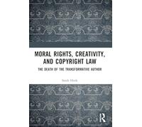Moral Rights, Creativity and Copyright Law: The Death of the Transformative Author